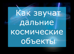 ?Как звучат дальние космические объекты