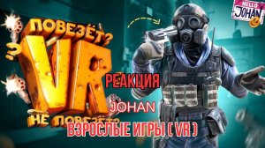 Реакция "JOHAN" - Взрослые игры ( VR )