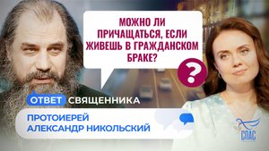 МОЖНО ЛИ ПРИЧАЩАТЬСЯ, ЕСЛИ ЖИВЕШЬ В ГРАЖДАНСКОМ БРАКЕ? / ОТВЕТ СВЯЩЕННИКА