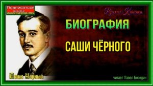Биография Русского поэта и прозаика  Саши Чёрного— читает Павел Беседин