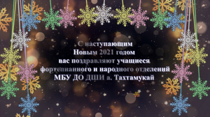 Новогоднее поздравление с 2021 годом от учащихся ФО и НО МБУ ДО ДШИ а. Тахтамукай
