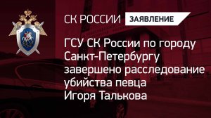 ГСУ СК России по городу Санкт-Петербургу завершено расследование убийства певца Игоря Талькова