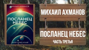 МИХАИЛ АХМАНОВ - ПОСЛАНЕЦ НЕБЕС - ЧАСТЬ 3