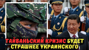 ТАЙВАНЬСКИЙ КРИЗИС БУДЕТ СТРАШНЕЕ УКРАИНСКОГО.