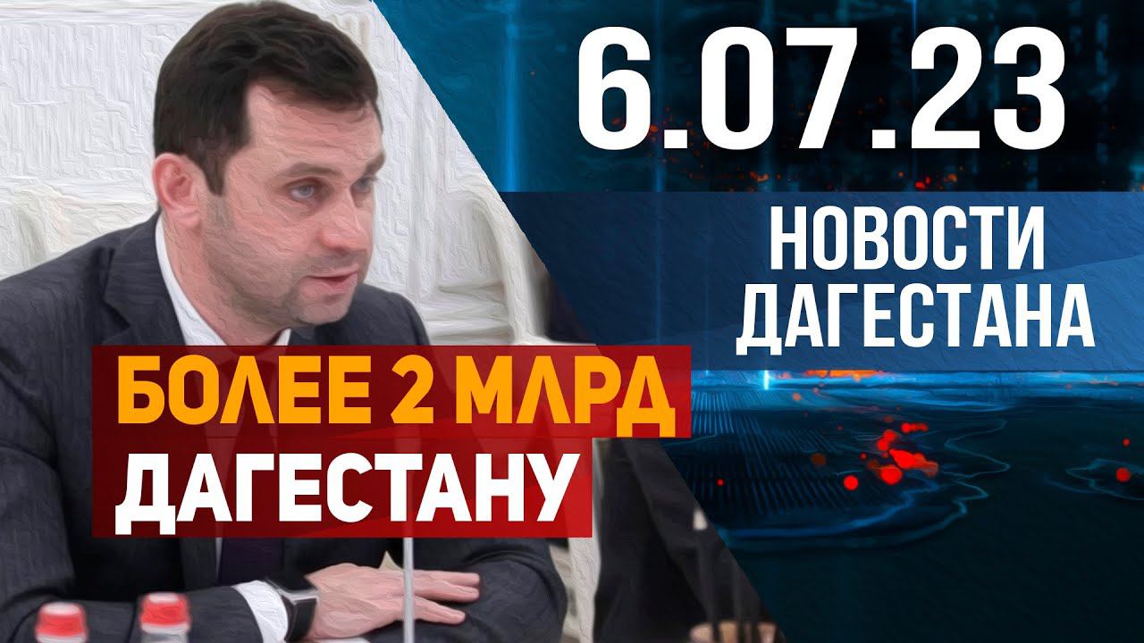 Новости Дагестана за 6.07.2023 год