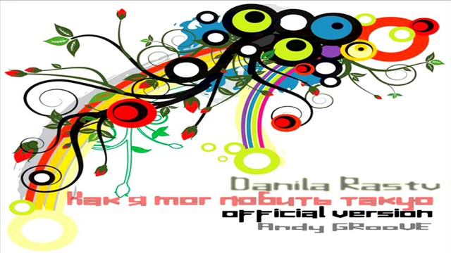 Danila Rastv - Как я мог любить такую (Prodused By Andy GRooVE) (Radio Version) смотреть онлайн