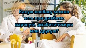 Какую колбасу можно есть при диабете: вареную, диабетическую или другую?
