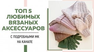 ТОП 5 ЛУЧШИХ ВЯЗАНЫХ АКСЕССУАРОВ с МК на канале || Что вязать этой зимой || Идеи для вдохновения ||