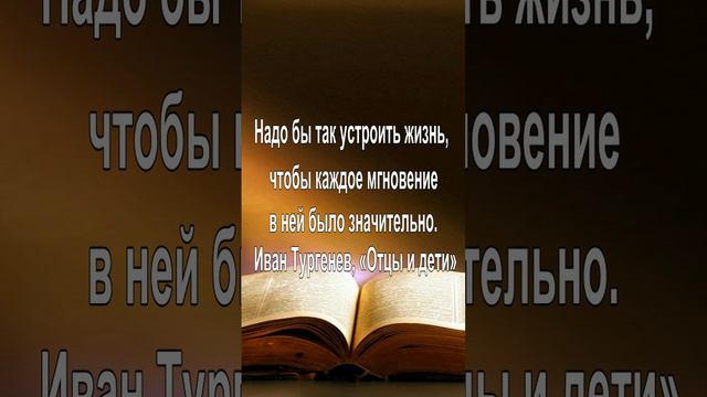 Надо бы так устроить жизнь, чтобы каждое мгновение в ней было значительно. — Иван Тургенев, «Отцы и