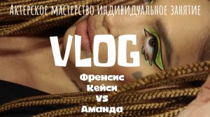 VLOG «Актерское мастерство» 
Френсис
Кейси
&
Аманда