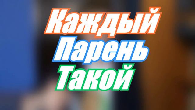 КАЖДЫЙ ПАРЕНЬ ТАКОЙ