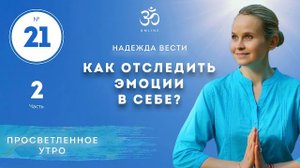 ПРОСВЕТЛЕНИЕ. КАК ОТСЛЕДИТЬ ЭМОЦИИ В СЕБЕ. Выпуск 21. Часть 2.