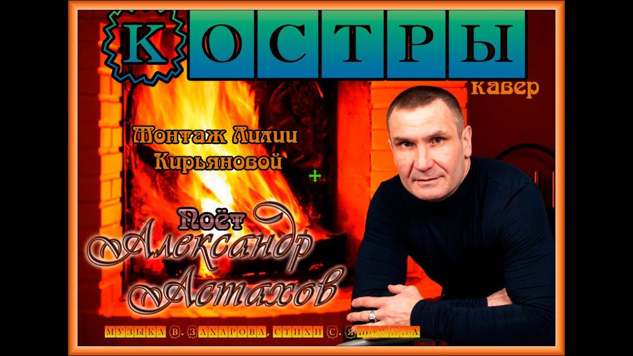 Костры. Поёт Александр Астахов.Монтаж Лилии Кирьяновой