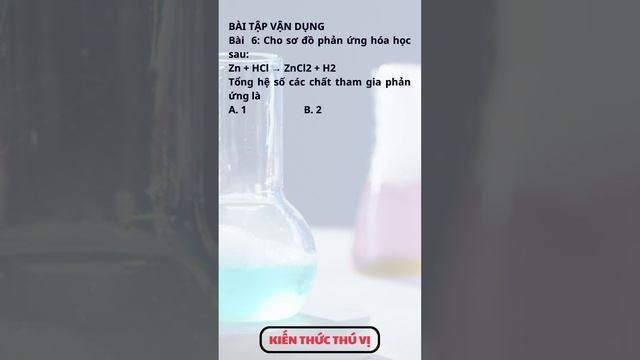 Bài  6: Cho sơ đồ phản ứng hóa học sau:Zn + HCl → ZnCl2 + H2Tổng hệ số các chất tham gia phản ứng.