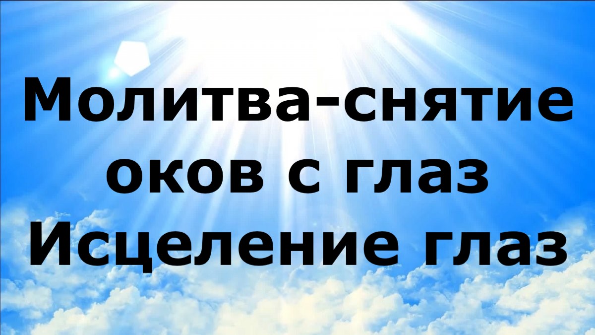 МОЛИТВА-СНЯТИЕ ОКОВ С ГЛАЗ. ИСЦЕЛЕНИЕ ГЛАЗ