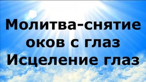 МОЛИТВА-СНЯТИЕ ОКОВ С ГЛАЗ. ИСЦЕЛЕНИЕ ГЛАЗ