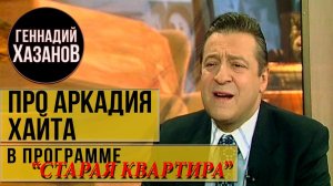 Геннадий Хазанов - Про Аркадия Хайта ("Старая квартира", 2000 г.)