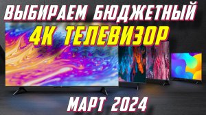 ВЫБИРАЕМ БЮДЖЕТНЫЙ 4K ТЕЛЕВИЗОР 2024