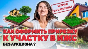 КАК УВЕЛИЧИТЬ ЗЕМЕЛЬНЫЙ УЧАСТОК в ИЖС, как оформить самозахват без АУКЦИОНА?