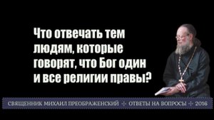 Что отвечать тем людям, которые говорят, что Бог один и все религии правы?