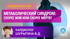 Кардиолог Шурыгина В.Д.: Метаболический синдром: скорее жив или скорее мёртв?