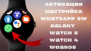 Как активировать WhatsApp Watcth SW на часах Galaxy Watch 5, Watch 4 и на часах Wear OS с LTE и без