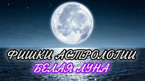 ФИШКИ АСТРОЛОГИИ. БЕЛАЯ ЛУНА