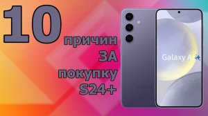 10 причин ЗА покупку Galaxy S24 Plus