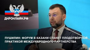 Пушилин: Форум в Казани станет плодотворной практикой международного партнерства