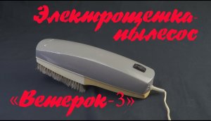 "Ветерок-3" - электрощётка-пылесос (обзор, устройство, испытание)