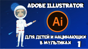 Adobe Illustrator для детей и начинающих в мультиках. Урок 1. Первый документ, инструменты выделения