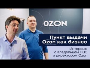 Как открыть ПВЗ Озон / Пункт выдачи Ozon как бизнес / Интервью с директором Ozon и владельцем ПВЗ