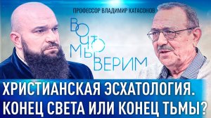 ХРИСТИАНСКАЯ ЭСХАТОЛОГИЯ. КОНЕЦ СВЕТА ИЛИ КОНЕЦ ТЬМЫ? ПРОФЕССОР ВЛАДИМИР КАТАСОНОВ. ВО ЧТО МЫ ВЕРИМ