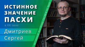 Истинное значение Пасхи в 21 веке – Сергей Дмитриев (проповедь)