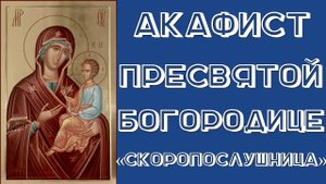 Акафист Пресвятой Богородице перед иконой «Скоропослушница».