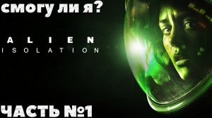 Alien Isolation - Смогу ли я Прохождение. Часть №1.
