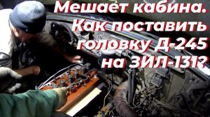 Д 245 на зил 131. Как ПОСТАВИТЬ, гбц д 245, на ЗИЛ 131, если мешает кабина? зил 131 двигатель д 245
