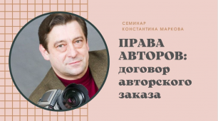 Семинар Константина Маркова "Договор авторского заказа"