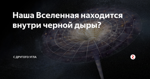 Наша Вселенная находится внутри черной дыры.