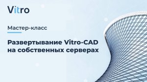 Мастер-класс 11.07.2024  "Развертывание Vitro-CAD на собственных серверах"