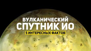 ВУЛКАНИЧЕСКИЙ СПУТНИК ИО: 5 ИНТЕРЕСНЫХ ФАКТОВ