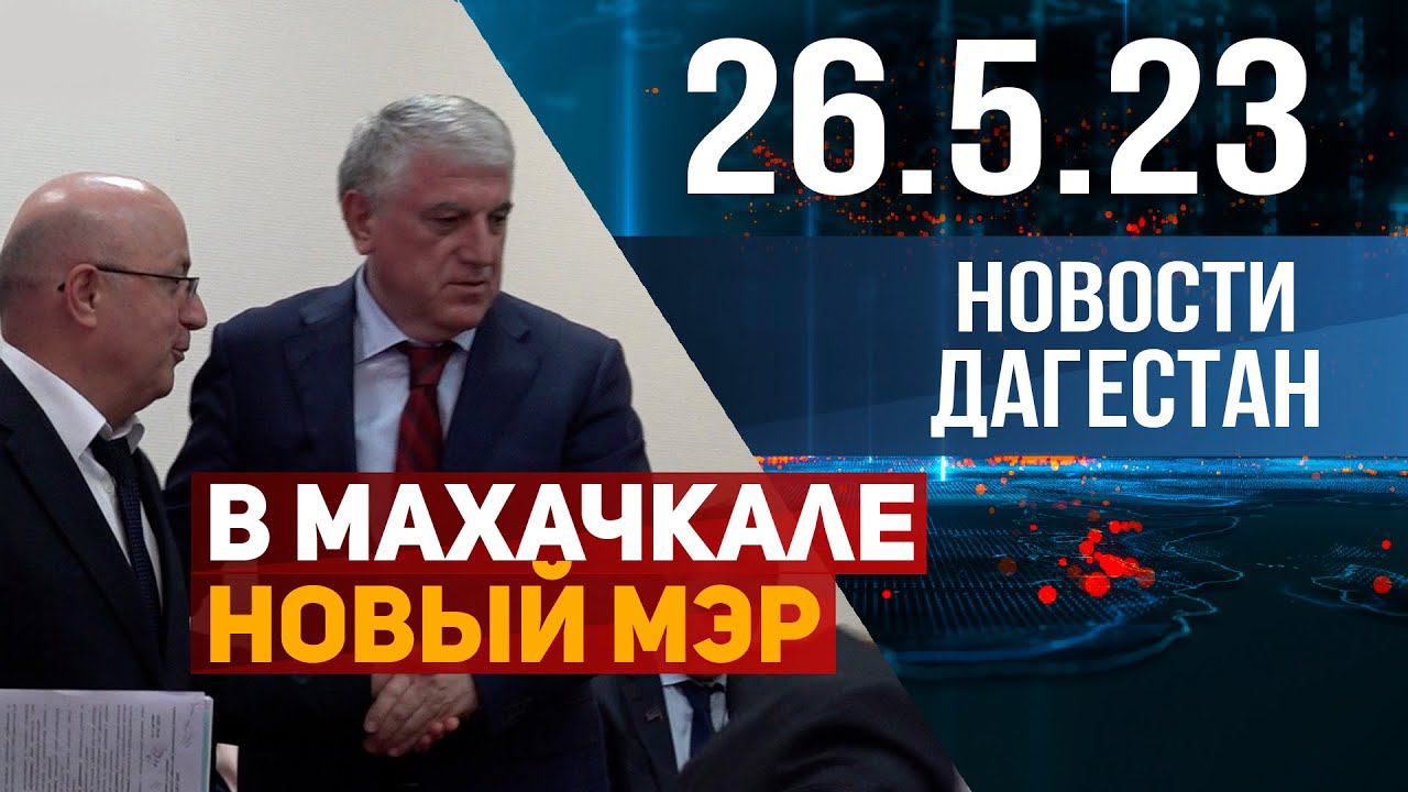 Новости Дагестана за 26.05.2023 год