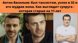 АНТОН ВАСИЛЬЕВ= РАБОТАЛ В ТАКСИ  -УСПЕХ В 32  - МУДРАЯ ЖЕНА - КОТОРАЯ СТАРШЕ НА 11 ЛЕТ