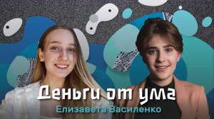 Деньги от Ума?. Выпуск №2. Елизавета Василенко