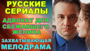 Русские сериалы: Новинки-2024. Скоро на экранах! Захватывающая мелодрама: "Адвокат для сбежавшего же