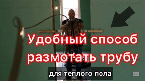 Как  легко и удобно разматывать трубу при укладке теплого пола своими руками.