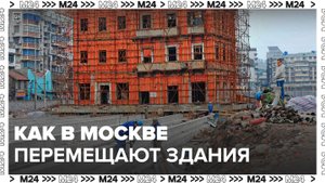 "Это Москва. Строительство": как в Москве перемещают здания - Москва 24