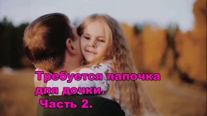 Требуется папочка для дочки. Часть 2.