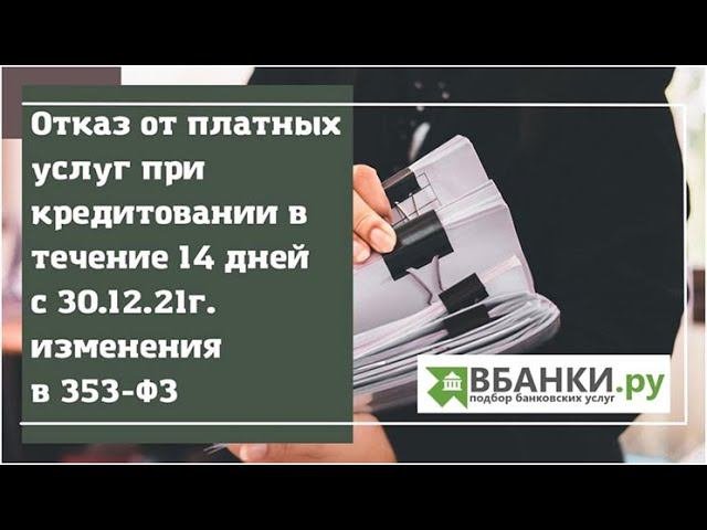 Отказ от платных услуг при кредитовании в течении 14 дней с 30.12.21г. изменения в 353 ФЗ