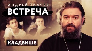 ВСТРЕЧА. ПРОТОИЕРЕЙ АНДРЕЙ ТКАЧЕВ. КЛАДБИЩЕ